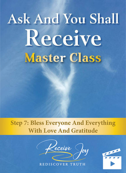 STEP 7: BLESS Everyone And Everything With Love And Gratitude (Ask And You Shall Receive Masterclass)